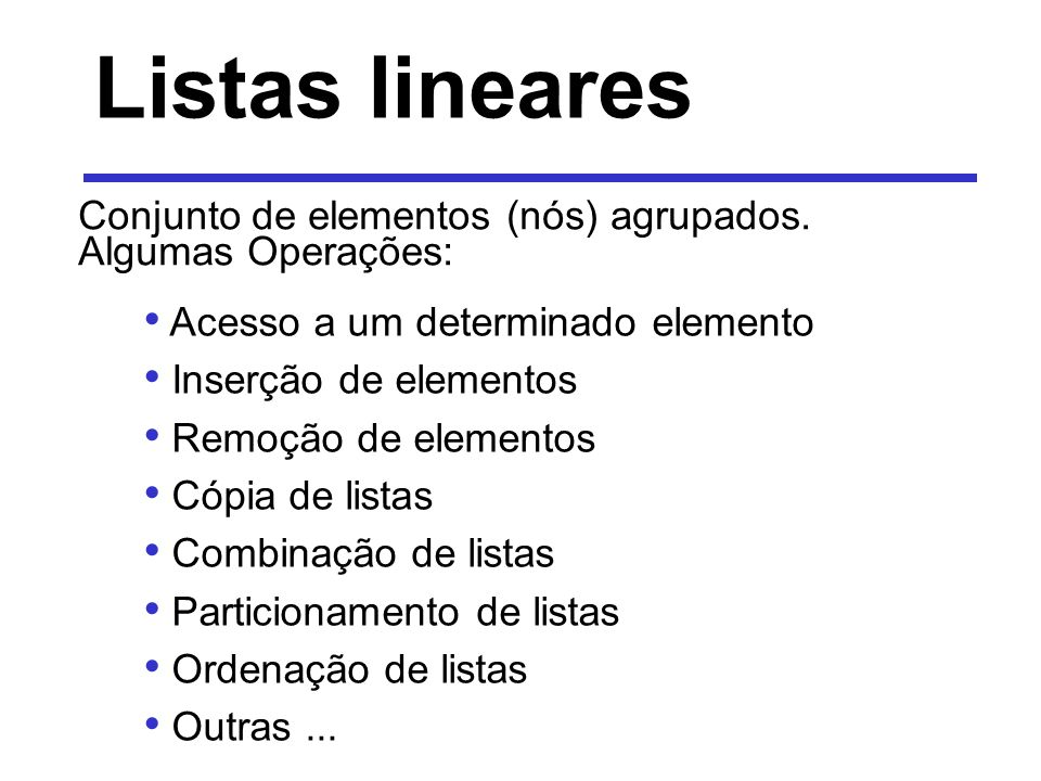 Listas lineares Conjunto de elementos (nós) agrupados. Algumas Operações: Acesso a um determinado elemento.