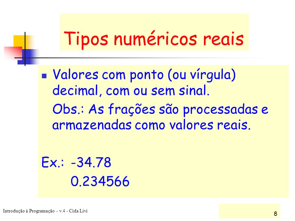 Tipos numéricos reais Valores com ponto (ou vírgula) decimal, com ou sem sinal. Obs.: As frações são processadas e armazenadas como valores reais.