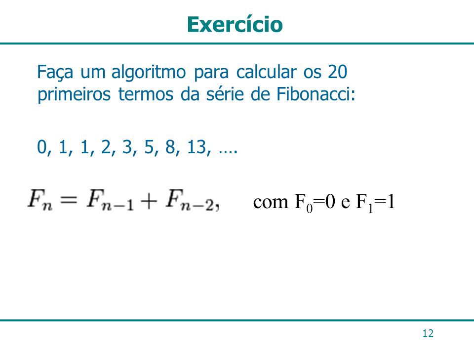 Exercício Faça um algoritmo para calcular os 20 primeiros termos da série de Fibonacci: 0, 1, 1, 2, 3, 5, 8, 13, ….