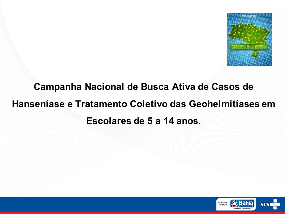 Campanha Nacional de Busca Ativa de Casos de Hanseníase e Tratamento Coletivo das Geohelmitíases em Escolares de 5 a 14 anos.