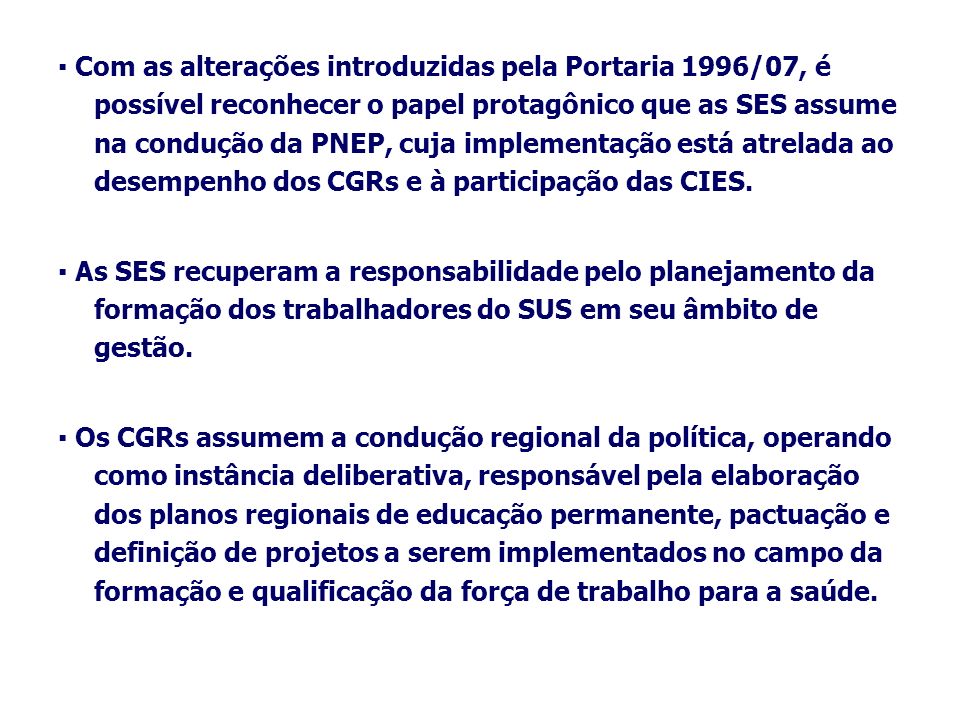 ▪ Com as alterações introduzidas pela Portaria 1996/07, é possível reconhecer o papel protagônico que as SES assume na condução da PNEP, cuja implementação está atrelada ao desempenho dos CGRs e à participação das CIES.