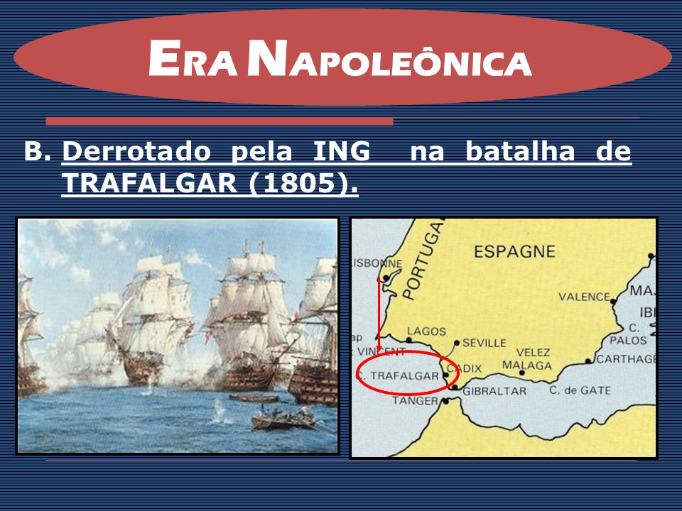 ERA NAPOLEÔNICA Derrotado pela ING na batalha de TRAFALGAR (1805).
