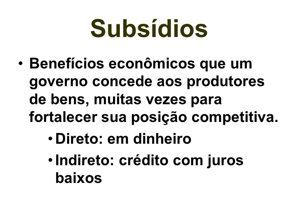 Subsídios Benefícios econômicos que um governo concede aos produtores de bens, muitas vezes para fortalecer sua posição competitiva.