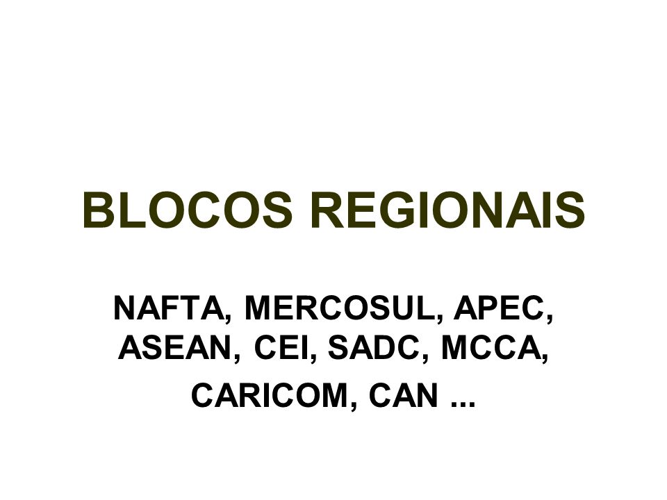 NAFTA, MERCOSUL, APEC, ASEAN, CEI, SADC, MCCA, CARICOM, CAN ...