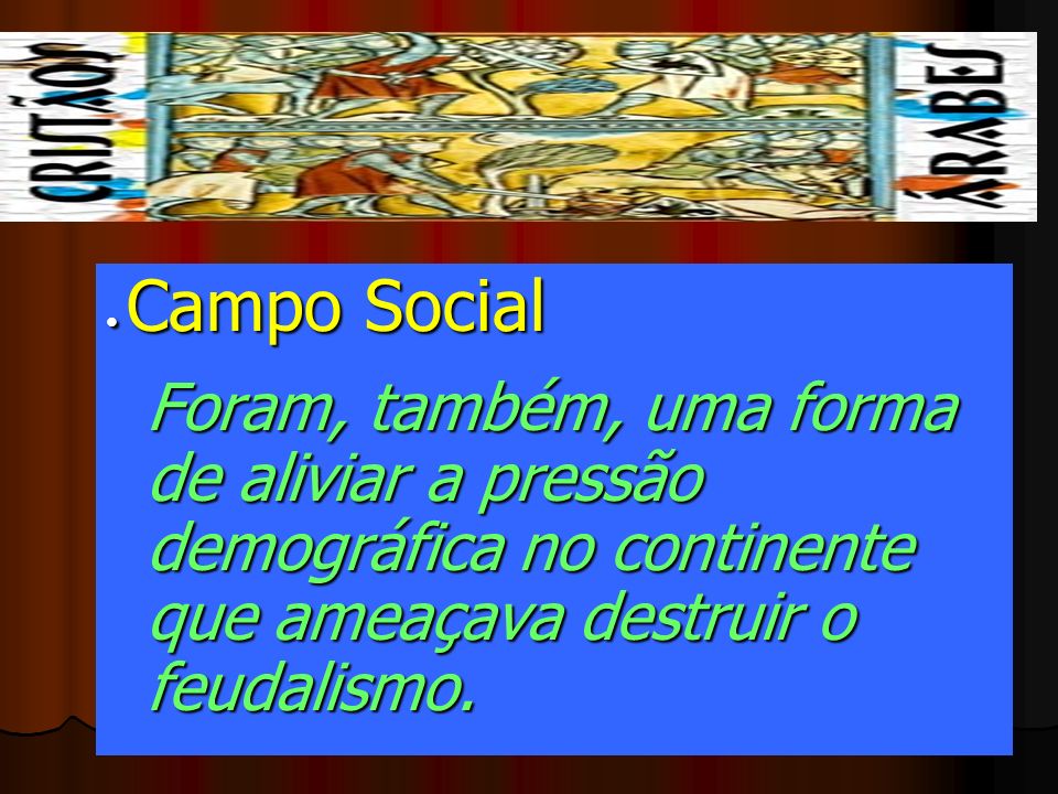 • Campo Social Foram, também, uma forma de aliviar a pressão demográfica no continente que ameaçava destruir o feudalismo.