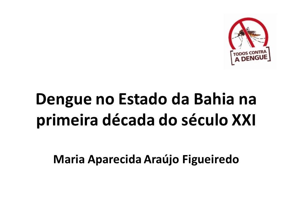 Dengue no Estado da Bahia na primeira década do século XXI Maria Aparecida Araújo Figueiredo