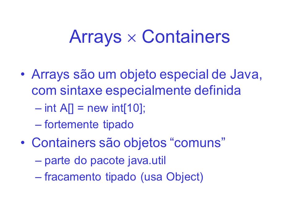 Arrays  Containers Arrays são um objeto especial de Java, com sintaxe especialmente definida. int A[] = new int[10];