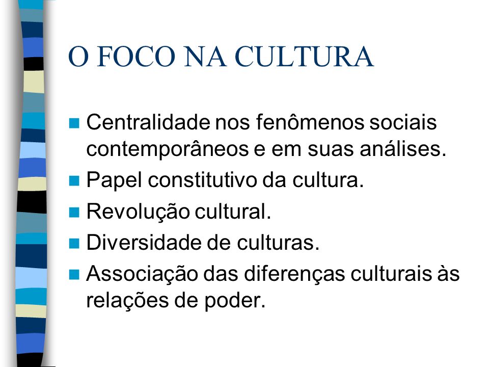 O FOCO NA CULTURA Centralidade nos fenômenos sociais contemporâneos e em suas análises. Papel constitutivo da cultura.