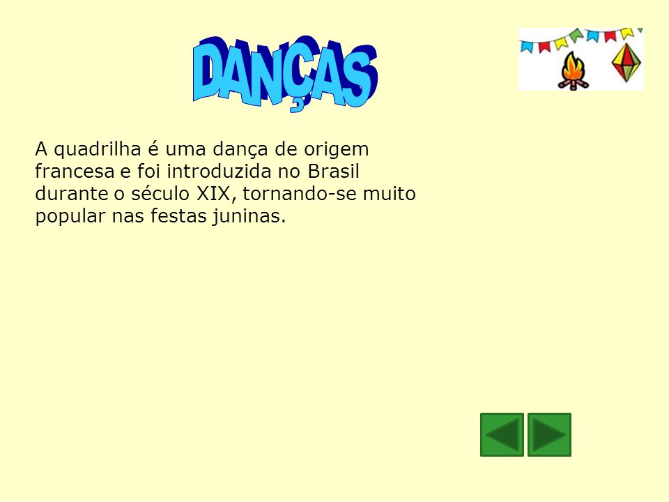 DANÇAS A quadrilha é uma dança de origem francesa e foi introduzida no Brasil durante o século XIX, tornando-se muito popular nas festas juninas.