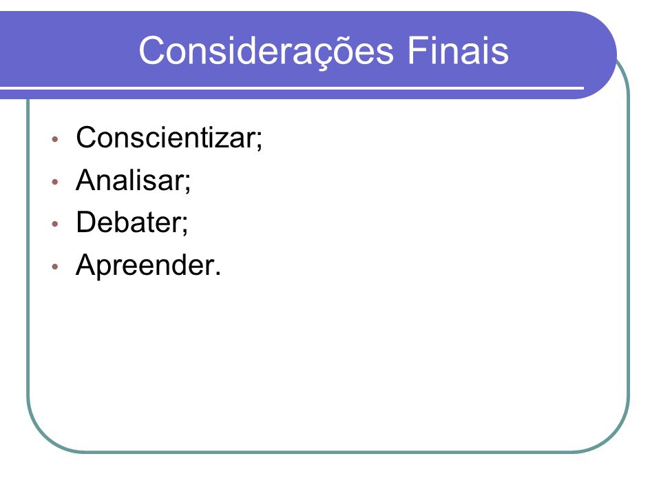 Considerações Finais Conscientizar; Analisar; Debater; Apreender.
