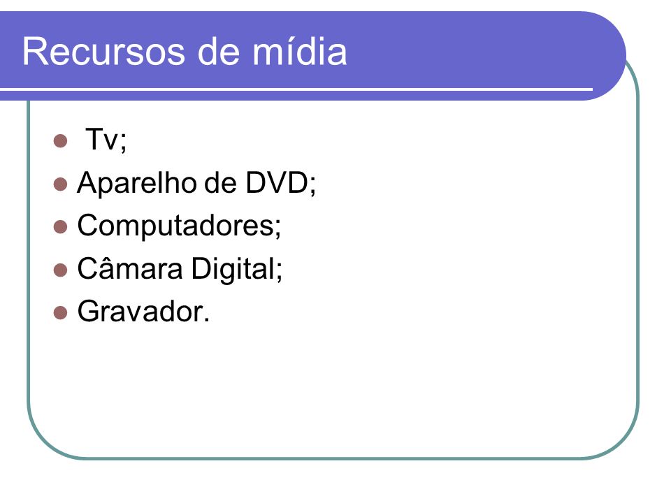 Recursos de mídia Tv; Aparelho de DVD; Computadores; Câmara Digital;