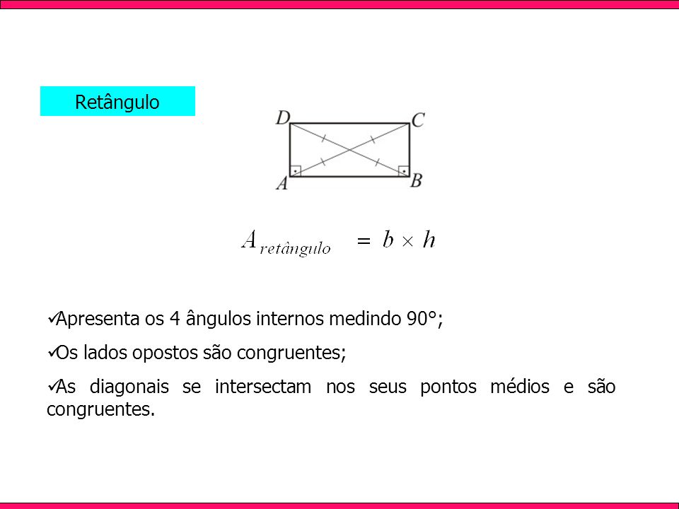 Retângulo Apresenta os 4 ângulos internos medindo 90°; Os lados opostos são congruentes;