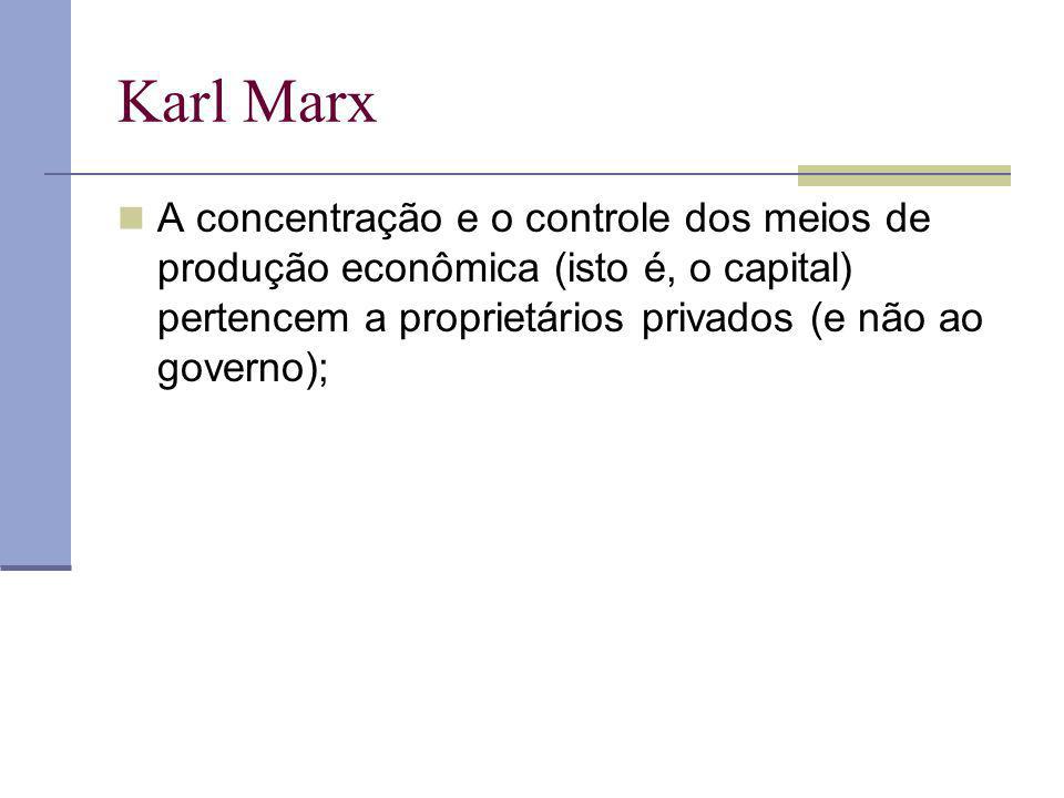Karl Marx A concentração e o controle dos meios de produção econômica (isto é, o capital) pertencem a proprietários privados (e não ao governo);