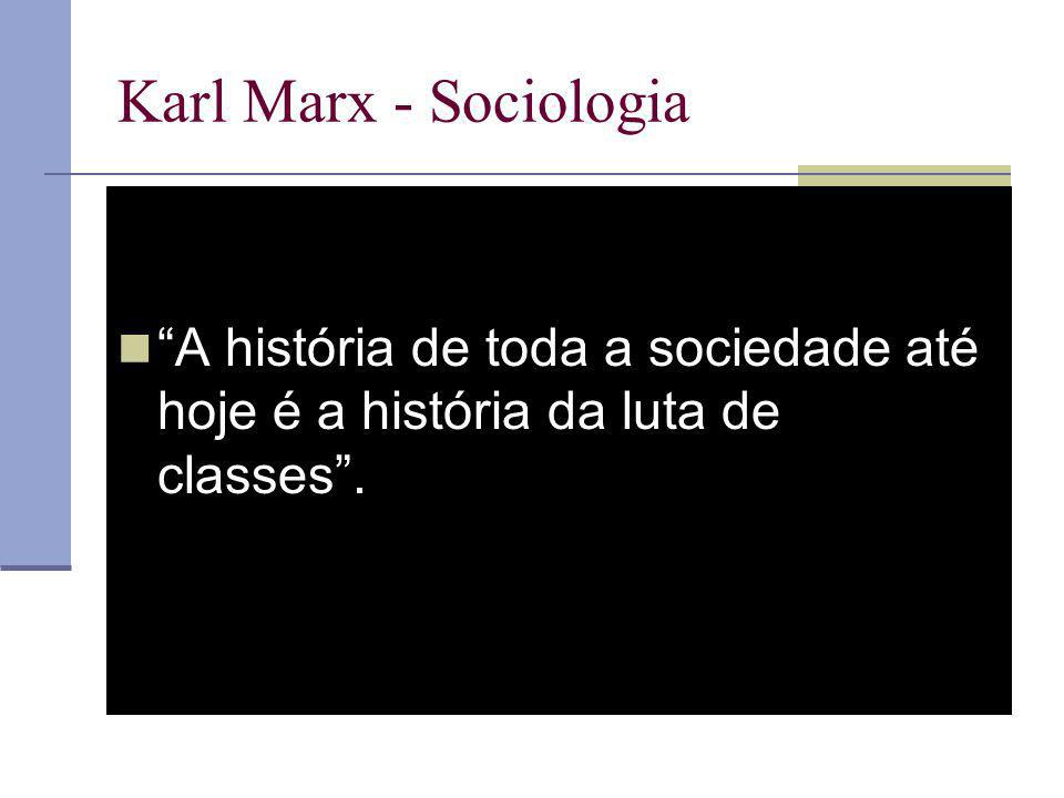 Karl Marx - Sociologia A história de toda a sociedade até hoje é a história da luta de classes .