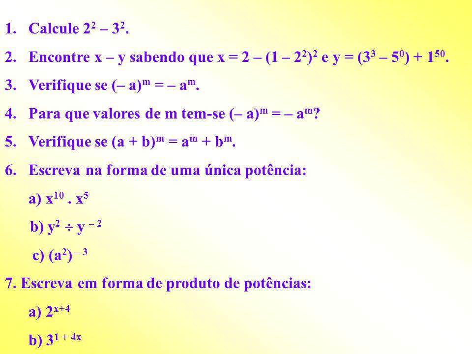Calcule 22 – 32. Encontre x – y sabendo que x = 2 – (1 – 22)2 e y = (33 – 50) Verifique se (– a)m = – am.