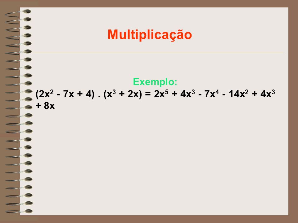 Multiplicação Exemplo: (2x2 - 7x + 4) . (x3 + 2x) = 2x5 + 4x3 - 7x4 - 14x2 + 4x3 + 8x