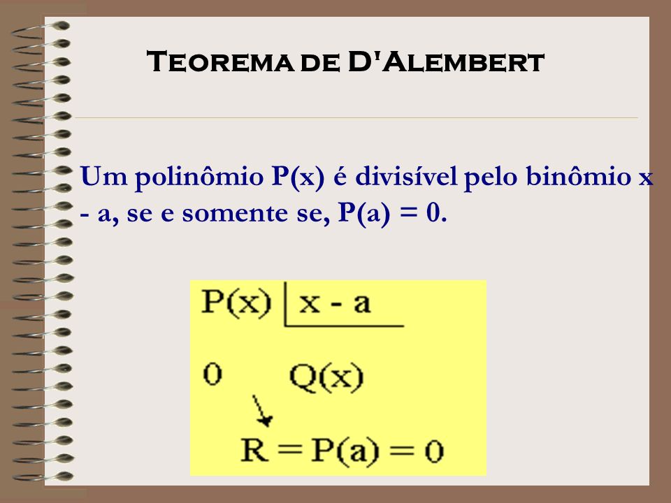 Teorema de D Alembert Um polinômio P(x) é divisível pelo binômio x - a, se e somente se, P(a) = 0.