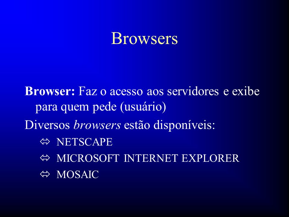Browsers Browser: Faz o acesso aos servidores e exibe para quem pede (usuário) Diversos browsers estão disponíveis: