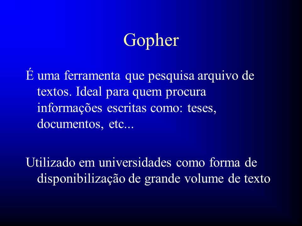 Gopher É uma ferramenta que pesquisa arquivo de textos. Ideal para quem procura informações escritas como: teses, documentos, etc...