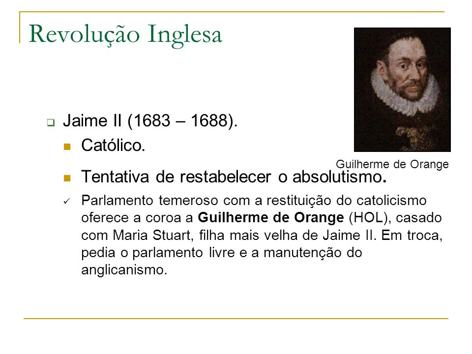 Revolução Inglesa Jaime II (1683 – 1688). Católico.