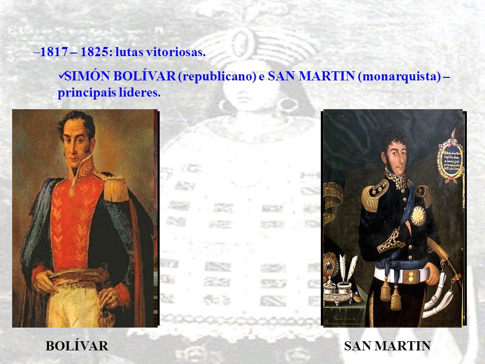 1817 – 1825: lutas vitoriosas. SIMÓN BOLÍVAR (republicano) e SAN MARTIN (monarquista) – principais líderes.