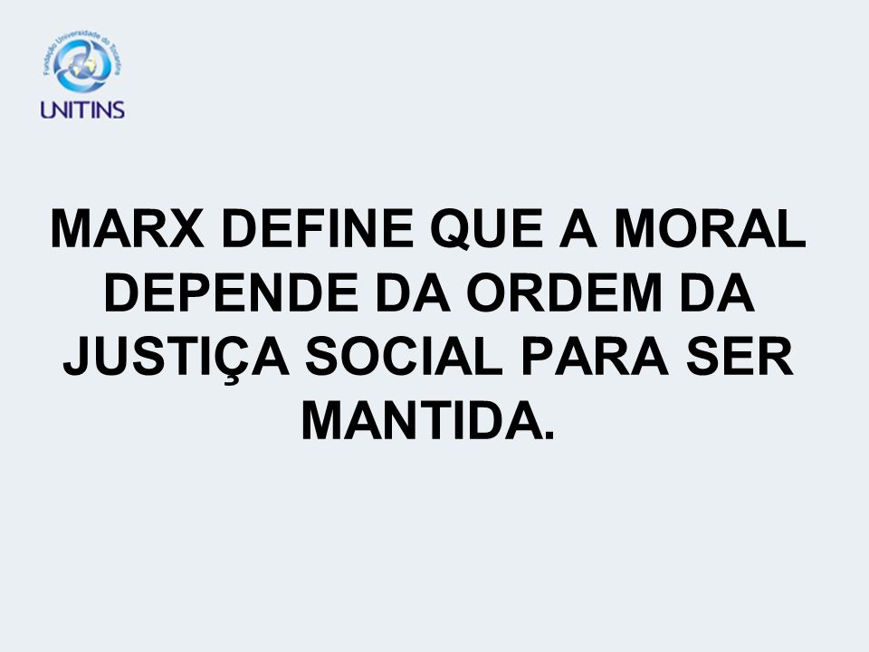 MARX DEFINE QUE A MORAL DEPENDE DA ORDEM DA JUSTIÇA SOCIAL PARA SER MANTIDA.