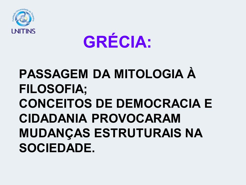 GRÉCIA: PASSAGEM DA MITOLOGIA À FILOSOFIA; CONCEITOS DE DEMOCRACIA E CIDADANIA PROVOCARAM MUDANÇAS ESTRUTURAIS NA SOCIEDADE.