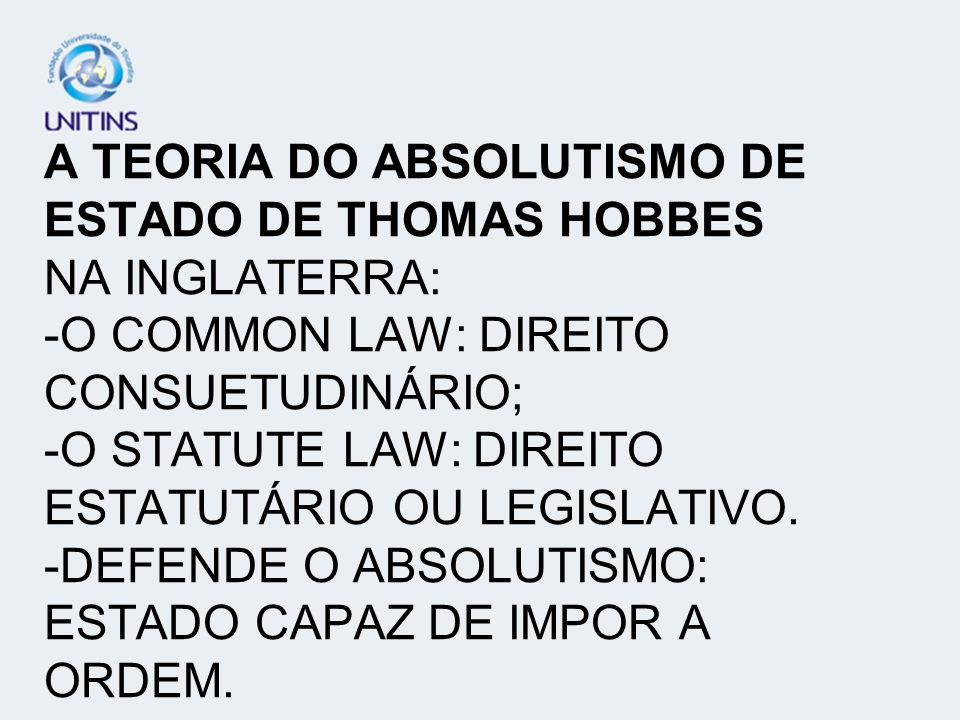 A TEORIA DO ABSOLUTISMO DE ESTADO DE THOMAS HOBBES NA INGLATERRA: -O COMMON LAW: DIREITO CONSUETUDINÁRIO; -O STATUTE LAW: DIREITO ESTATUTÁRIO OU LEGISLATIVO.