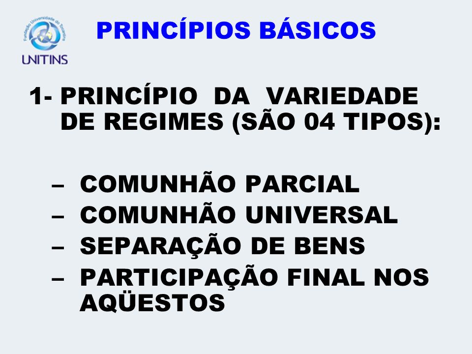 PRINCÍPIOS BÁSICOS 1- PRINCÍPIO DA VARIEDADE DE REGIMES (SÃO 04 TIPOS): COMUNHÃO PARCIAL. COMUNHÃO UNIVERSAL.