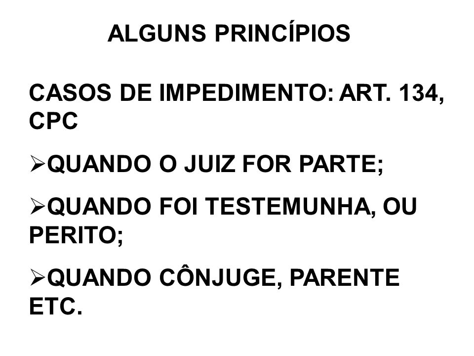 ALGUNS PRINCÍPIOS CASOS DE IMPEDIMENTO: ART. 134, CPC. QUANDO O JUIZ FOR PARTE; QUANDO FOI TESTEMUNHA, OU PERITO;