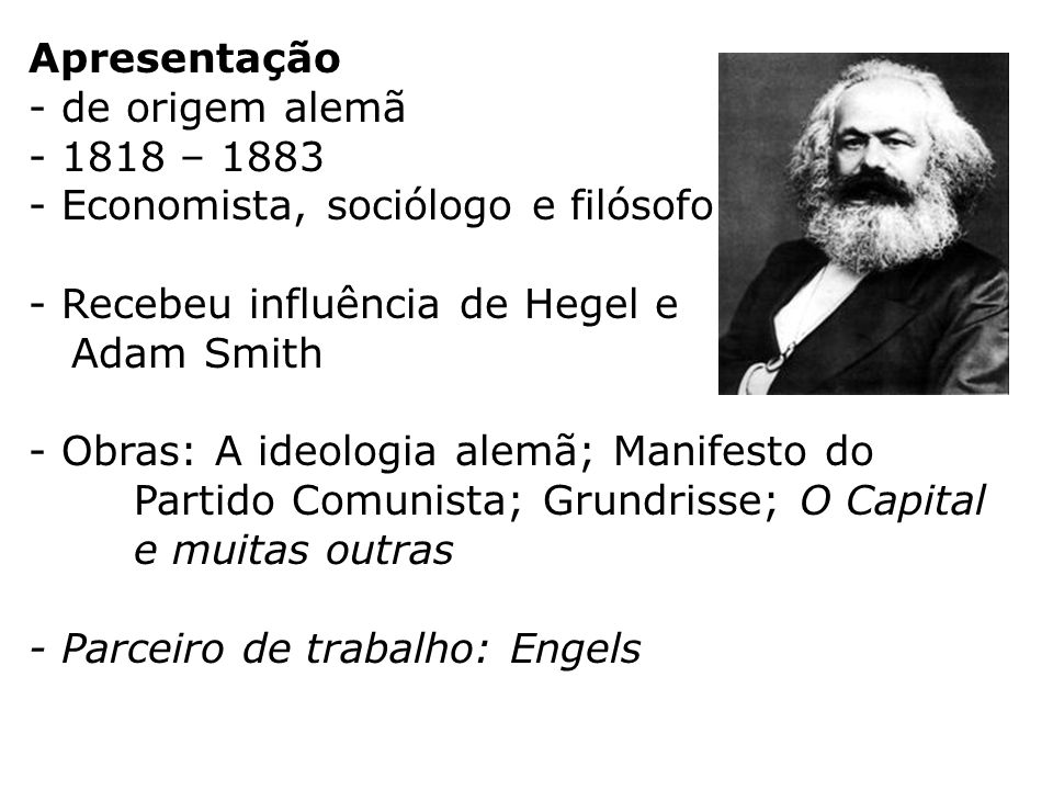 Apresentação de origem alemã – Economista, sociólogo e filósofo. Recebeu influência de Hegel e.