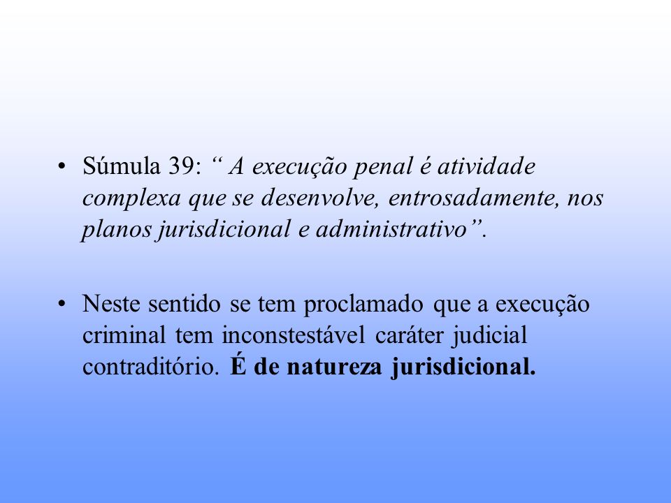 Súmula 39: A execução penal é atividade complexa que se desenvolve, entrosadamente, nos planos jurisdicional e administrativo .