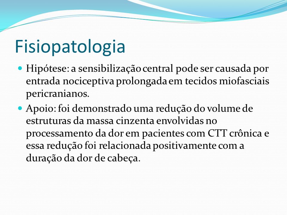 Fisiopatologia Hipótese: a sensibilização central pode ser causada por entrada nociceptiva prolongada em tecidos miofasciais pericranianos.