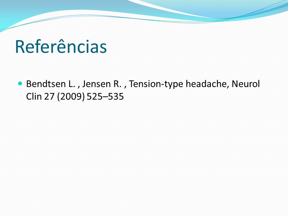 Referências Bendtsen L. , Jensen R. , Tension-type headache, Neurol Clin 27 (2009) 525–535