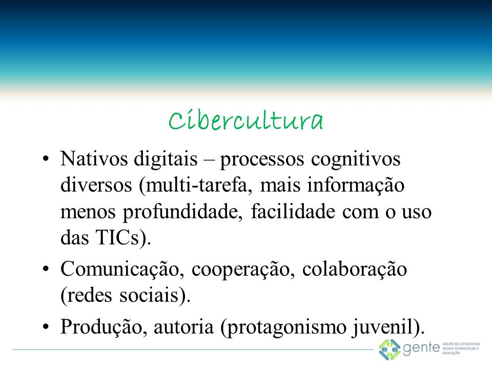 Cibercultura Nativos digitais – processos cognitivos diversos (multi-tarefa, mais informação menos profundidade, facilidade com o uso das TICs).