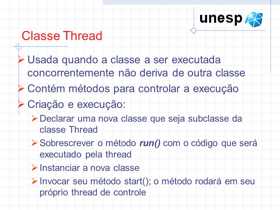 Classe Thread Usada quando a classe a ser executada concorrentemente não deriva de outra classe. Contém métodos para controlar a execução.