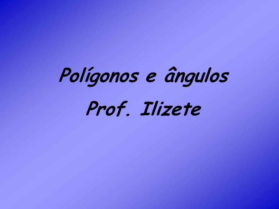 Polígonos e ângulos Prof. Ilizete