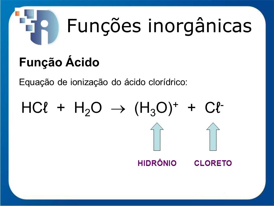 Funções inorgânicas HCℓ + H2O  (H3O)+ + Cℓ- Função Ácido