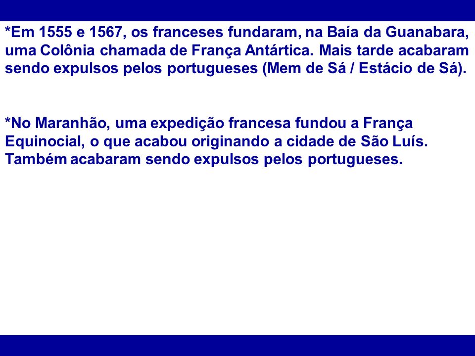 *Em 1555 e 1567, os franceses fundaram, na Baía da Guanabara, uma Colônia chamada de França Antártica. Mais tarde acabaram sendo expulsos pelos portugueses (Mem de Sá / Estácio de Sá).