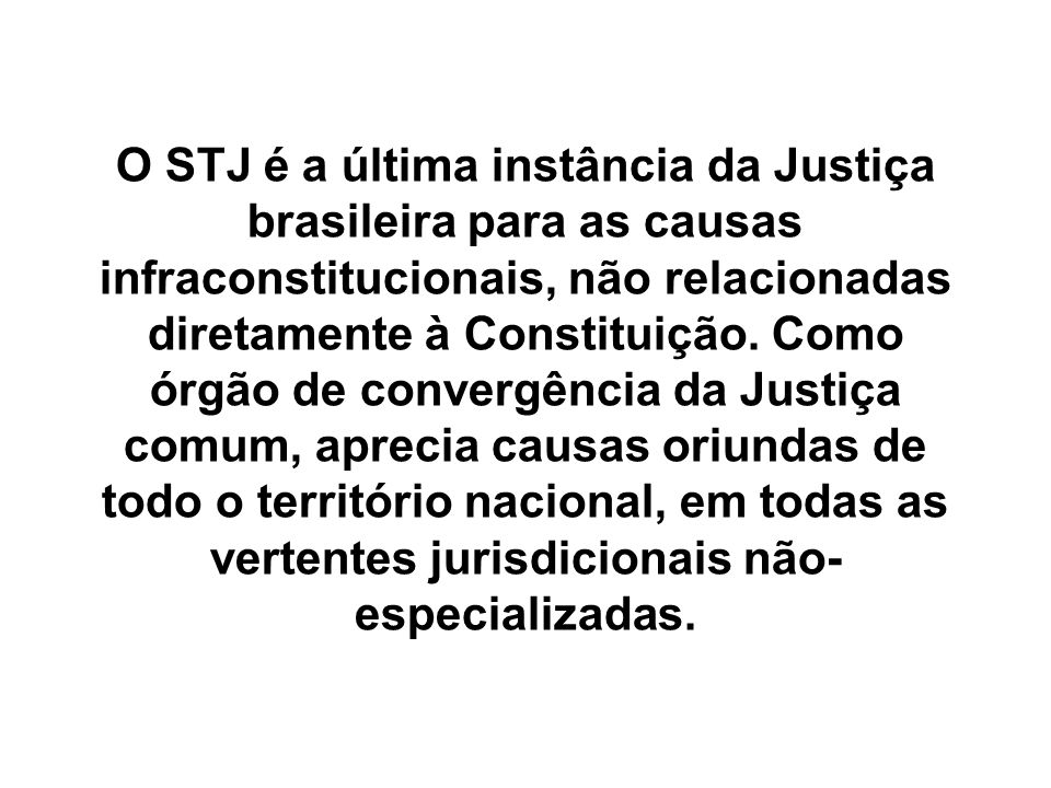 O STJ é a última instância da Justiça brasileira para as causas infraconstitucionais, não relacionadas diretamente à Constituição.