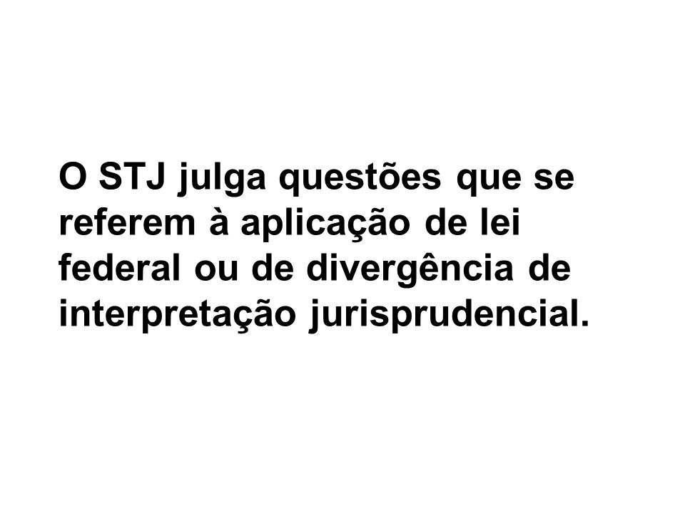 O STJ julga questões que se referem à aplicação de lei federal ou de divergência de interpretação jurisprudencial.