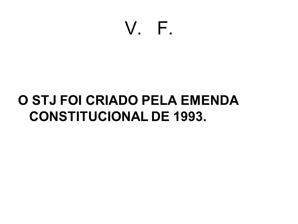 V. F. O STJ FOI CRIADO PELA EMENDA CONSTITUCIONAL DE 1993.