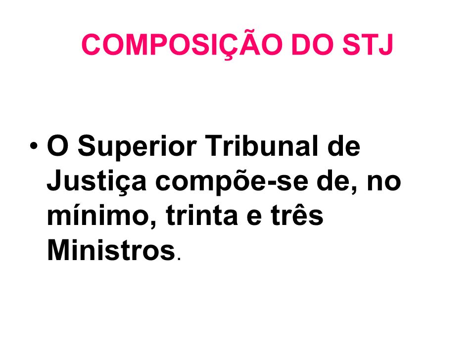 COMPOSIÇÃO DO STJ O Superior Tribunal de Justiça compõe-se de, no mínimo, trinta e três Ministros.
