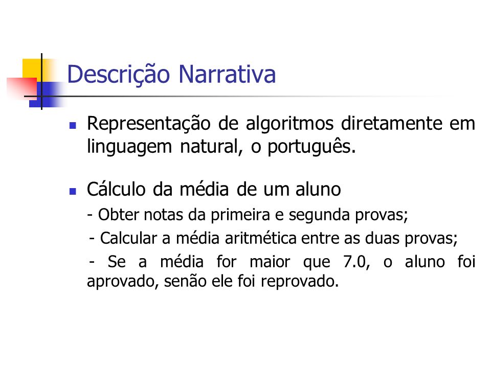 Descrição Narrativa Representação de algoritmos diretamente em linguagem natural, o português. Cálculo da média de um aluno.
