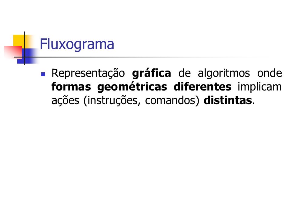 Fluxograma Representação gráfica de algoritmos onde formas geométricas diferentes implicam ações (instruções, comandos) distintas.