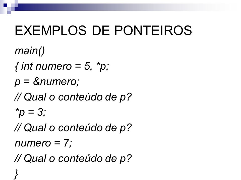 EXEMPLOS DE PONTEIROS main() { int numero = 5, *p; p = &numero; // Qual o conteúdo de p.