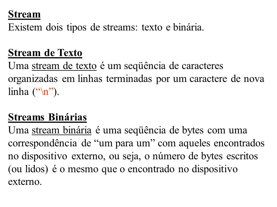 Stream Existem dois tipos de streams: texto e binária. Stream de Texto. Uma stream de texto é um seqüência de caracteres.