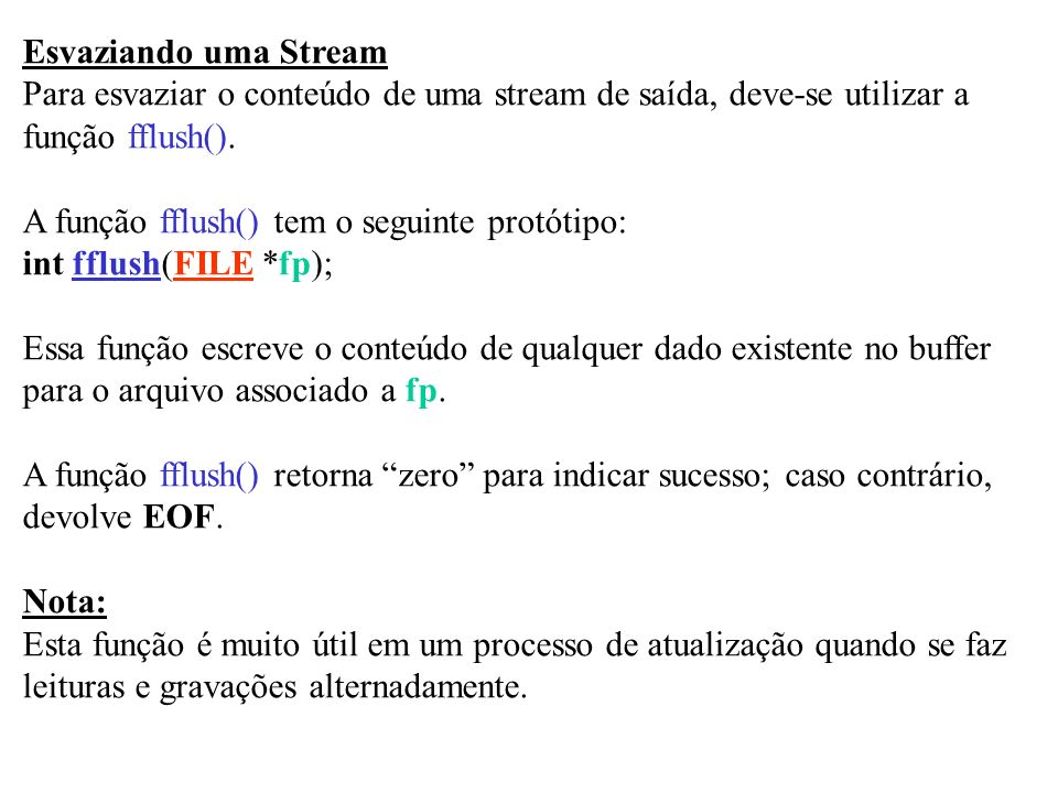 Esvaziando uma Stream Para esvaziar o conteúdo de uma stream de saída, deve-se utilizar a. função fflush().