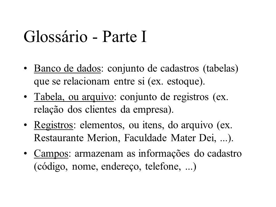Glossário - Parte I Banco de dados: conjunto de cadastros (tabelas) que se relacionam entre si (ex. estoque).