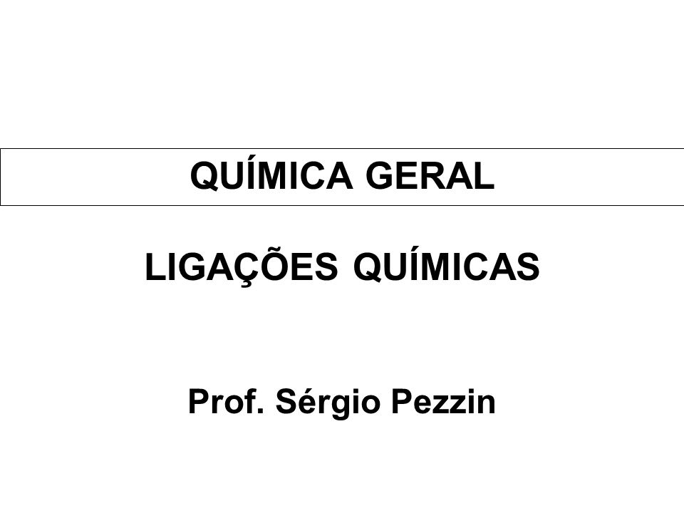 QUÍMICA GERAL LIGAÇÕES QUÍMICAS Prof. Sérgio Pezzin